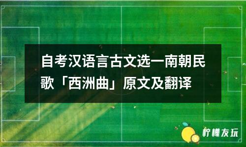 自考漢語(yǔ)言古文選一南朝民歌「西洲曲」原文及翻譯