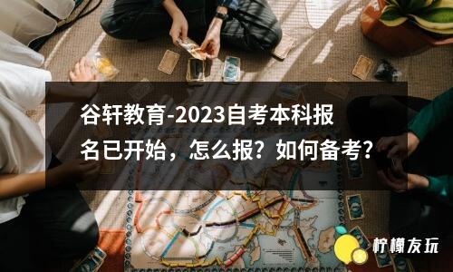 谷軒教育-2023自考本科報(bào)名已開(kāi)始，怎么報(bào)？如何備考？