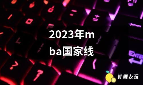 2023年mba國(guó)家線