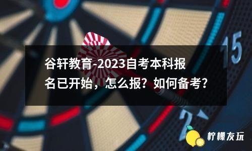 谷軒教育-2023自考本科報名已開始，怎么報？如何備考？