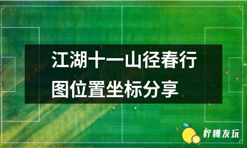 江湖十一山徑春行圖位置坐標(biāo)分享