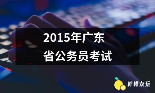 2015年廣東省公務(wù)員考試