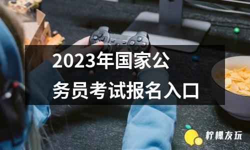 2023年國家公務(wù)員考試報名入口