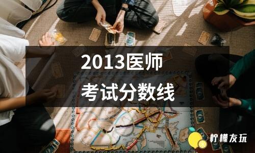 2013醫(yī)師考試分?jǐn)?shù)線