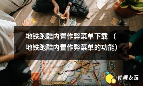 地鐵跑酷內(nèi)置作弊菜單下載 （地鐵跑酷內(nèi)置作弊菜單的功能）