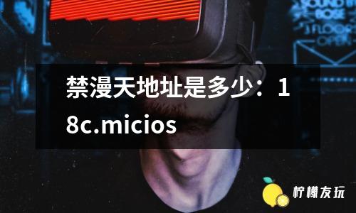 禁漫天地址是多少：18c.micios