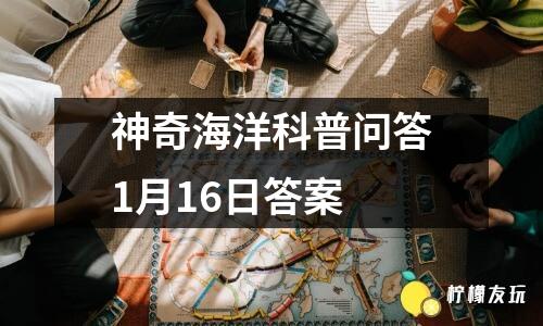 神奇海洋科普問答1月16日答案