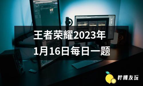 王者榮耀2023年1月16日每日一題