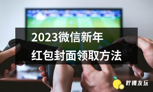 2023微信新年紅包封面領(lǐng)取方法