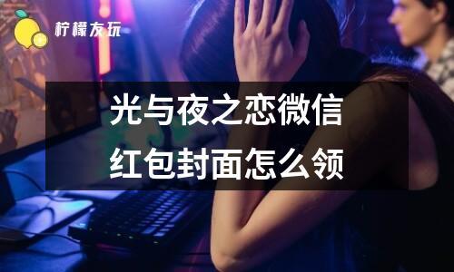 光與夜之戀微信紅包封面怎么領(lǐng)