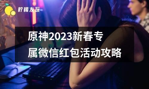 原神2023新春專屬微信紅包活動(dòng)攻略