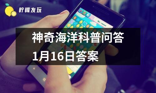 神奇海洋科普問答1月16日答案