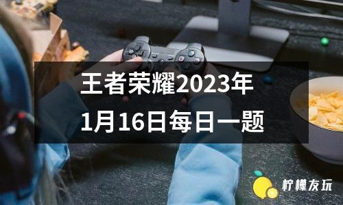 王者榮耀2023年1月16日每日一題