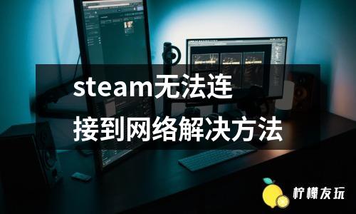 steam無法連接到網(wǎng)絡(luò)解決方法