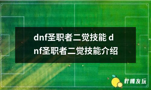 dnf圣職者二覺技能 dnf圣職者二覺技能介紹