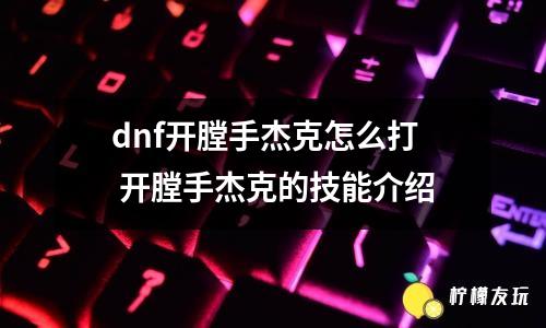 dnf開膛手杰克怎么打 開膛手杰克的技能介紹