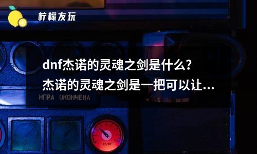 dnf杰諾的靈魂之劍是什么？ 杰諾的靈魂之劍是一把可以讓人變得更強(qiáng)大的劍。