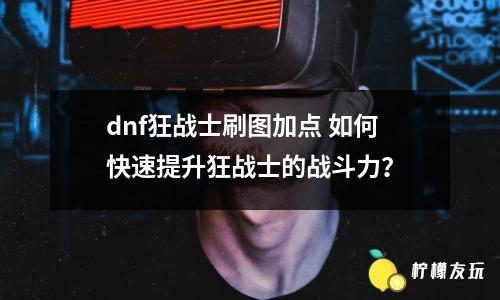 dnf狂戰(zhàn)士刷圖加點(diǎn) 如何快速提升狂戰(zhàn)士的戰(zhàn)斗力？