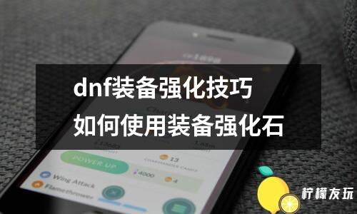 dnf裝備強(qiáng)化技巧 如何使用裝備強(qiáng)化石