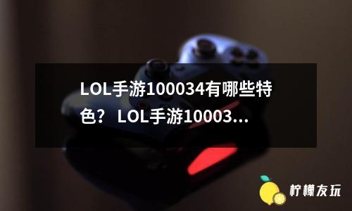 LOL手游100034有哪些特色？ LOL手游100034的特色功能介紹