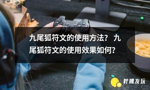 九尾狐符文的使用方法？ 九尾狐符文的使用效果如何？