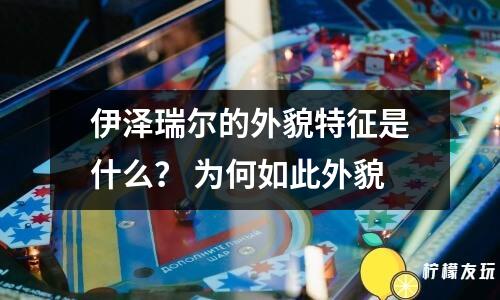 伊澤瑞爾的外貌特征是什么？ 為何如此外貌