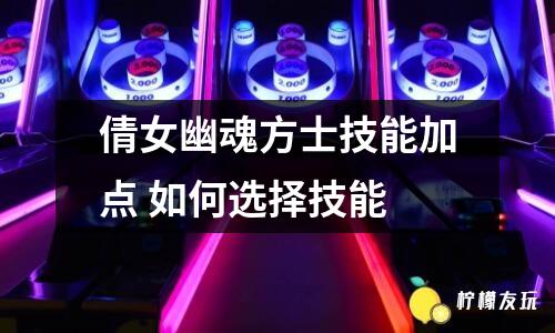 倩女幽魂方士技能加點(diǎn) 如何選擇技能