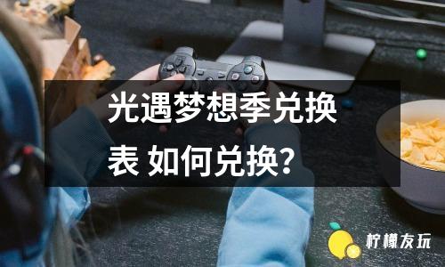 光遇夢(mèng)想季兌換表 如何兌換？