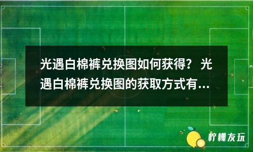 光遇白棉褲兌換圖如何獲得？ 光遇白棉褲兌換圖的獲取方式有哪些？