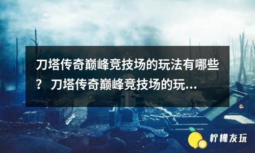 刀塔傳奇巔峰競技場的玩法有哪些？ 刀塔傳奇巔峰競技場的玩法介紹