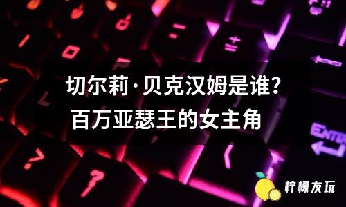 切爾莉·貝克漢姆是誰？ 百萬亞瑟王的女主角