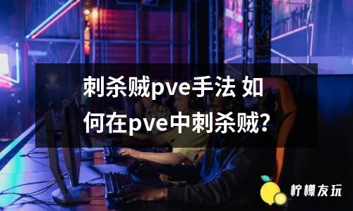 刺殺賊pve手法 如何在pve中刺殺賊？