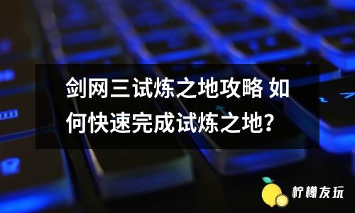 劍網(wǎng)三試煉之地攻略 如何快速完成試煉之地？