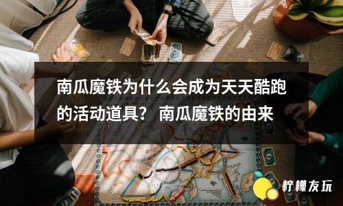 南瓜魔鐵為什么會成為天天酷跑的活動道具？ 南瓜魔鐵的由來