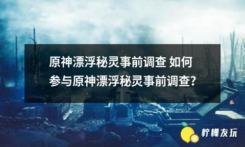 原神漂浮秘靈事前調(diào)查 如何參與原神漂浮秘靈事前調(diào)查？