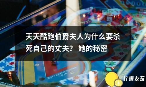 天天酷跑伯爵夫人為什么要?dú)⑺雷约旱恼煞颍?她的秘密