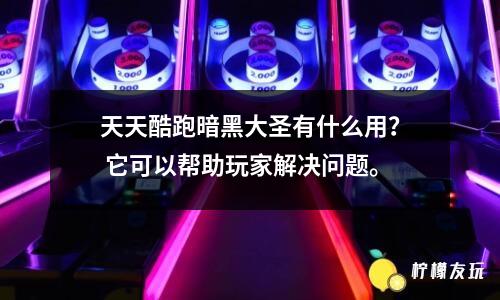 天天酷跑暗黑大圣有什么用？ 它可以幫助玩家解決問題。