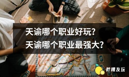 天諭哪個(gè)職業(yè)好玩？ 天諭哪個(gè)職業(yè)最強(qiáng)大？