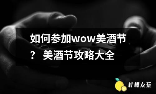 如何參加wow美酒節(jié)？ 美酒節(jié)攻略大全