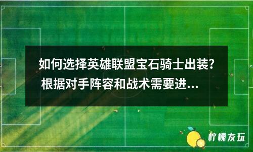 如何選擇英雄聯(lián)盟寶石騎士出裝？ 根據(jù)對手陣容和戰(zhàn)術(shù)需要進(jìn)行選擇