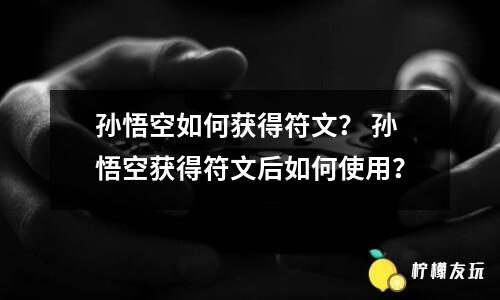 孫悟空如何獲得符文？ 孫悟空獲得符文后如何使用？