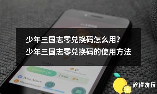 少年三國志零兌換碼怎么用？ 少年三國志零兌換碼的使用方法