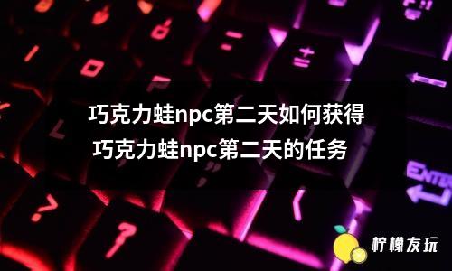 巧克力蛙npc第二天如何獲得 巧克力蛙npc第二天的任務(wù)