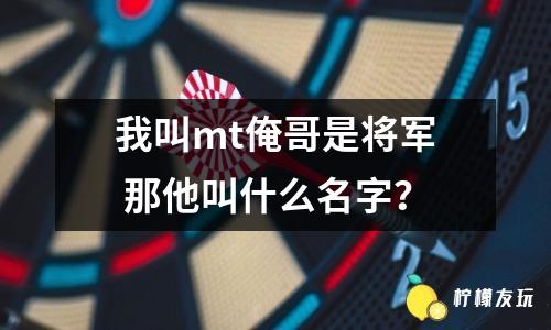 我叫mt俺哥是將軍 那他叫什么名字？