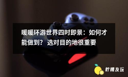 暖暖環(huán)游世界四時即景：如何才能做到？ 選對目的地很重要