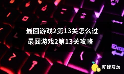 最囧游戲2第13關怎么過 最囧游戲2第13關攻略