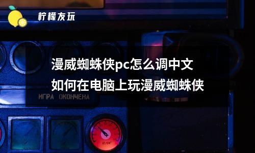 漫威蜘蛛俠pc怎么調(diào)中文 如何在電腦上玩漫威蜘蛛俠