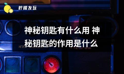 神秘鑰匙有什么用 神秘鑰匙的作用是什么