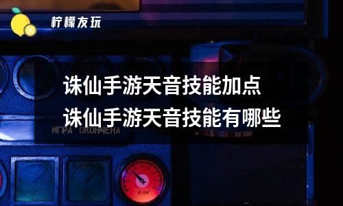 誅仙手游天音技能加點(diǎn) 誅仙手游天音技能有哪些