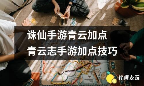 誅仙手游青云加點(diǎn) 青云志手游加點(diǎn)技巧